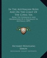 In The Australian Bush And On The Coast Of The Coral Sea: Being The Experiences And Observations Of A Naturalist In Australia, New Guinea And The Moluccas 1241431523 Book Cover