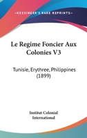 Le Regime Foncier Aux Colonies V3: Tunisie, Erythree, Philippines (1899) 1160325723 Book Cover