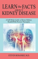LEARN the FACTS ABOUT KIDNEY DISEASE: A Self-Help Guide to Better Kidney Health With Proven Therapies B08NQMMDRS Book Cover