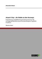 Airport Citys - die St�dte an den Runways: Entwicklung und Bedeutung als Konsumort f�r die umliegende Bev�lkerung anhand des Beispiels Flughafen Frankfurt 364081407X Book Cover