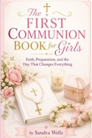 The First Communion Book for Girls: Faith, Preparation, and the Day That Changes Everything B0GZC45D1F Book Cover