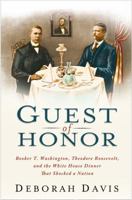 Guest of Honor: Booker T. Washington, Theodore Roosevelt, and the White House Dinner That Shocked a Nation 1439169810 Book Cover