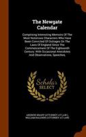 The Newgate Calendar: Comprising Interesting Memoirs of the Most Notorious Characters Who Have Been Convicted of Outrages On the Laws of England Since ... Anecdotes and Observations, Speeches, Confes 101573930X Book Cover