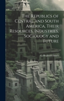 The Republics of Central and South America, Their Resources, Industries, Sociology and Future 1020911697 Book Cover