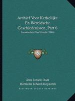 Archief Voor Kerkelijke En Wereldsche Geschiedenissen, Part 6: Inzonderheid Van Utrecht (1846) 1160716226 Book Cover