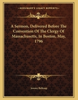 A Sermon, Delivered Before The Convention Of The Clergy Of Massachusetts, In Boston, May, 1796 1275832474 Book Cover