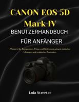CANON EOS 5D Mark IV BENUTZERHANDBUCH FÜR ANFÄNGER: Meistern Sie Komposition, Fokus und Belichtung anhand einfacher Übungen und praktischer Szenarien. B0G4D9Y3NH Book Cover