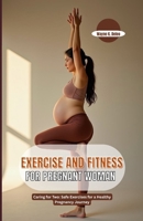 EXERCISE AND FITNESS FOR PREGNANT WOMAN: Caring for Two: Safe Exercises for a Healthy Pregnancy Journey B0GWJZ45F7 Book Cover