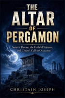 The Altar Of Pergamon: Satan’s Throne, the Faithful Witness, and Christ’s Call to Overcome 0557938139 Book Cover