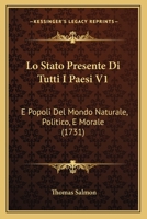 Lo Stato Presente Di Tutti I Paesi V1: E Popoli Del Mondo Naturale, Politico, E Morale (1731) 1166044408 Book Cover