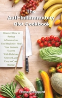 The Anti-Inflammatory Diet Cookbook: Discover How to Reduce Inflammation, Feel Healthier, Heal Your Immune System With Delicious, Selected, and Easy to Cook Recipes 1802291210 Book Cover