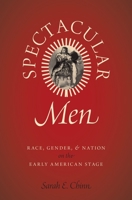 Spectacular Men: Race, Gender, and Nation on the Early American Stage 0190653671 Book Cover