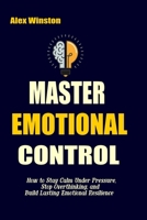 MASTER EMOTIONAL CONTROL: How to Stay Calm Under Pressure, Stop Overthinking, and Build Lasting Emotional Resilience (The Self-Help Transformation Series) B0H1GHMZ7Q Book Cover