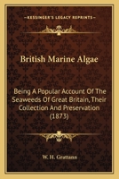 British Marine Algae: Being A Popular Account Of The Seaweeds Of Great Britain, Their Collection And Preservation 1166459608 Book Cover