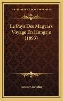 Le Pays Des Magyars, Voyage En Hongrie, Ouvrage Adapta(c) de L'Anglais 1271688417 Book Cover