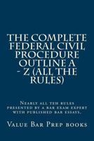 The Complete Federal Civil Procedure Outline A - Z (All The Rules): Nearly all teh rules presented by a bar exam expert with published bar essays. 1544258453 Book Cover