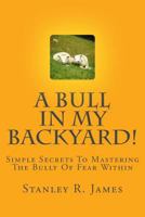 A Bull in My Backyard!: Simple Secrets to Mastering the Bully of Fear Within 144148129X Book Cover