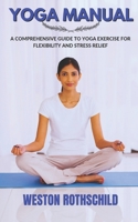 YOGA MANUAL: A COMPREHENSIVE GUIDE TO YOGA EXERCISE FOR FLEXIBILITY AND STRESS RELIEF B0C81T4VVJ Book Cover