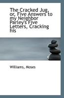The Cracked Jug, or, Five Answers to my Neighbor Parley's Five Letters, Cracking his 1341476839 Book Cover