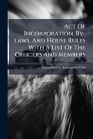 Act Of Incorporation, By-laws, And House Rules With A List Of The Officers And Members... 1247815099 Book Cover