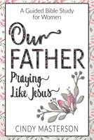 Our Father: Praying Like Jesus 1737356708 Book Cover
