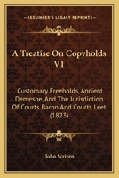 A Treatise On Copyholds V1: Customary Freeholds, Ancient Demesne, And The Jurisdiction Of Courts Baron And Courts Leet 1164555057 Book Cover