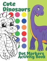 Dot Markers Activity Book Cute Dinosaurs: Dot Coloring Books For Kids, Toddlers & Preschool, Easy Guided BIG DOTS B08ZW2GKVT Book Cover