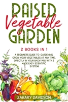Raised Vegetable Garden: 2 Books in 1: A Beginners Guide to Gardening. Grow your vegetables at any time, directly in your backyard with 2 Made Easy Scientific System! B08924FJZ5 Book Cover