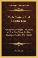 Crab, Shrimp And Lobster Lore: Gathered Amongst The Rocks At The Sea-Shore, By The Riverside And In The Forest 1146179103 Book Cover