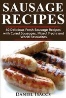 Sausage Recipes: Sausage Making Tips With 40 Delicious Homemade Sause Recipes, Pork, Turkey, Chicken, Sausages from around the world. Make Tasty Sausages from this cookbook at home. 1974295818 Book Cover