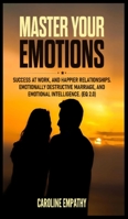 Master your Emotions: Success at Work, and Happier relationships. Emotionally Destructive Marriage, and Emotional Intelligence B0851KBYGD Book Cover