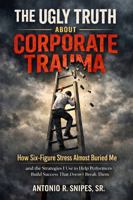 THE UGLY TRUTH ABOUT CORPORATE TRAUMA: How Six-Figure Stress Almost Buried Me And the Strategies I Use to Help High Performers Build Success That Doesn't Break Them 197287201X Book Cover