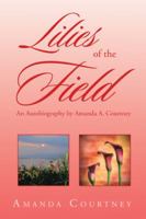 Lilies of the Field: An Autobiography by Amanda A. Courtney 1524530743 Book Cover