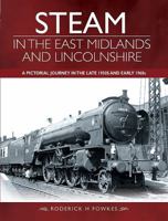 Steam in the East Midlands and Lincolnshire: A Pictorial Journey in the Late 1950s and Early 1960s 1473896290 Book Cover
