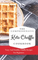 The Comprehensive KETO Chaffle Cookbook: Tasty And Healthy Chaffle Recipes For Beginners 1802699341 Book Cover