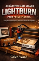 LA GUÍA COMPLETA DEL USUARIO DE LIGHTBURN PARA PRINCIPIANTES: Una guía sencilla para grabar y cortar con confianz B0GMW7ZSQ7 Book Cover