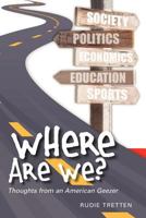 Where Are We?: Thoughts from an American Geezer 146366107X Book Cover