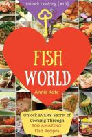 Welcome to Fish World: Unlock EVERY Secret of Cooking Through 500 AMAZING Fish Recipes (Fish Cookbook, Salmon Recipes, Seafood Cookbook, How to Cook Fish, ...) (Unlock Cooking, Cookbook [#15]) 1542322154 Book Cover