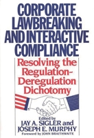 Corporate Lawbreaking and Interactive Compliance: Resolving the Regulation-Deregulation Dichotomy 0899304907 Book Cover