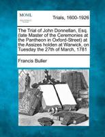 The Trial of John Donnellan, Esq. (late Master of the Ceremonies at the Pantheon in Oxford-Street) at the Assizes holden at Warwick, on Tuesday the 27th of March, 1781 1275485294 Book Cover