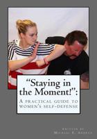 Staying in the Moment!: A Practical Guide to Women's Self-Defense: Staying in the Moment!: A Practical Guide to Women's Self-Defense 149447414X Book Cover