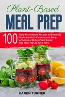 Plant-Based Meal Prep: 100 Tasty Plant-Based Recipes and Healthy Whole Foods to Cleanse your Body. Including a 30-Day Plant-Based Diet Meal Plan to Save Time B085R74PQF Book Cover