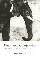 Death and Compassion : The Elephant in Southern African Literature 1776142187 Book Cover