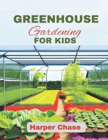 Greenhouse Gardening For Kids: A Guide to Growing, Learning, and Exploring the World of Plants B0C2SCNX3J Book Cover