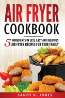 Air Fryer Cookbook: 5 Ingredients or Less. Easy and Delicious Air Fryer Recipes for Your Family 1546488413 Book Cover