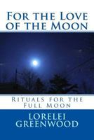 For the Love of the Moon: Rituals for the Full Moon 1537389017 Book Cover