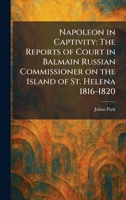 Napoleon in Captivity: The Reports of Court in Balmain Russian Commissioner on the Island of St. Helena 1816-1820 1025857690 Book Cover