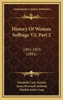 History Of Woman Suffrage V2, Part 2: 1861-1876 1167247442 Book Cover
