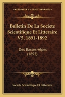 Bulletin De La Societe Scientifique Et Litteraire V5, 1891-1892: Des Basses-Alpes (1892) 1161016279 Book Cover