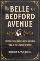 The Belle of Bedford Avenue: The Sensational Brooks-Burns Murder in Turn-of-the-Century New York 1606353667 Book Cover